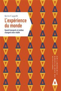 L'expérience du monde. Quand transports et médias changent notre réalité - Cappelli Kévin