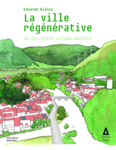 La ville régénérative. Un collectif nature-société - Blanco Eduardo ; Soubeyran Olivier