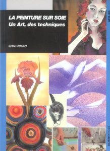 La peinture sur soie. Un Art, des techniques - Ottelart Lydie