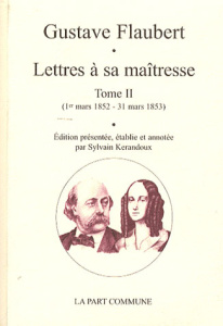 Lettres à sa maîtresse. Tome 2 (1er mars 1852 - 31 mars 1853) - Flaubert Gustave ; Kerandoux Sylvain
