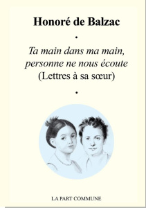 Ta main dans ma main, personne ne nous écoute. (Lettres à sa soeur) - Balzac Honoré de