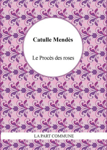 Le procès des roses - Mendès Catulle ; Javourez Franck
