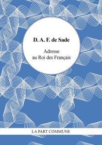 Adresse au Roi des Français. Et autres écrits révolutionnaires - Sade Donatien Alphonse François de ; Roger Philipp