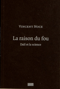 La raison du fou. Dali et la science - Noce Vincent
