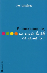 Patience camarade, un monde lisible est devant toi ! - Lassègue Jean ; Lemoine Philippe