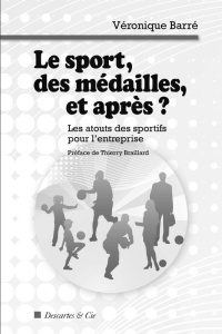 Le sport, des médailles, et après ? Les atouts des sportifs pour l'entreprise - Barre Véronique ; Braillard Thierry