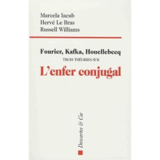 Fourier, Kafka, Houellebecq. Trois théories sur l'enfer conjugal - Iacub Marcela ; Le Bras Hervé ; Williams Russell