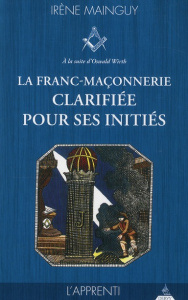 La franc-maçonnerie clarifiée pour ses initiés. Tome 1, L'apprenti - Mainguy Irène