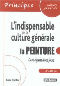 La peinture des origines à nos jours. L'indispensable de la culture générale, 2e édition - Kieffer Anne
