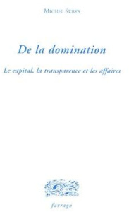 De la domination. Tome 1, Le capital, la transparence et les affaires - Surya Michel