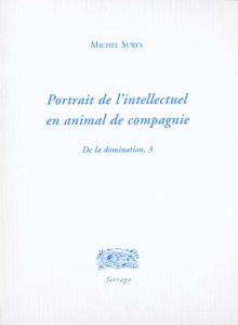 De la domination. Tome 3, Portrait de l'intellectuel en animal de compagnie - Surya Michel