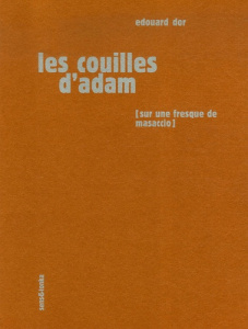 Les couilles d'Adam. Sur une fresque de Masaccio, une sculpture de Rodin et un pastel de Picasso - Dor Edouard
