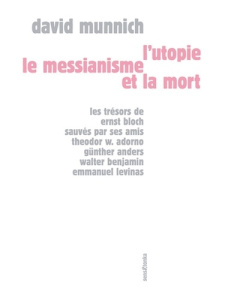 L'utopie, le messianisme et la mort. Les trésors de Ernst Bloch sauvés par ses amis Theodor W. Adorn - Munnich David