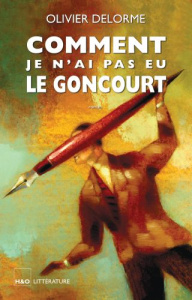 Comment je n'ai pas eu le Goncourt - Delorme Olivier