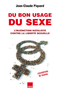 Du bon usage du sexe. L'injonction nataliste contre la liberté sexuelle - Piquard Jean-Claude ; Muret Julie