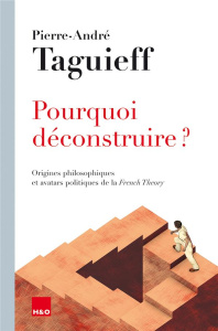 Pourquoi déconstruire ? Origines philosophiques et avatars politiques de la French Theory - Taguieff Pierre-André