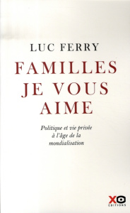 Familles, je vous aime. Politique et vie privée à l'âge de la mondialisation - Ferry Luc