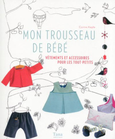 Mon trousseau de bébé. Vêtements et accessoires pour les tout-petits - Alagille Corinne ; Curt Claire