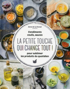 La petite touche qui change tout ! Condiments, coulis, sauces pour sublimer les produits du quotidie - La Forest Anne de ; Czerw Guillaume ; Dupuis-Gauli