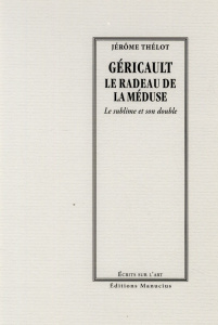 Géricault, le radeau de la méduse / Le sublime et son double - Thélot Jérôme