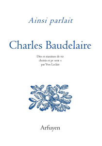 Ainsi parlait Charles Baudelaire. Dits et maximes de vie - Baudelaire Charles ; Leclair Yves