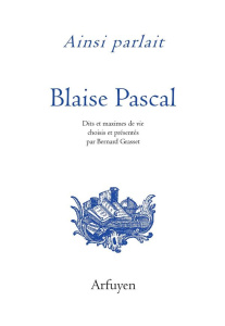 Ainsi parlait Blaise Pascal. Dits et maximes de vie - Pascal Blaise ; Grasset Bernard