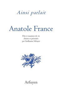 Ainsi parlait Anatole France. Dits et maximes de vie - France Anatole