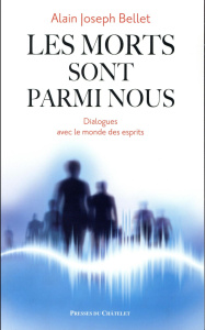 Les morts sont parmi nous. Dialogues avec le monde des esprits - Bellet Alain Joseph