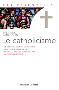 Le catholicisme. De la pensée chrétienne à la religion universelle - Baudouin Bernard