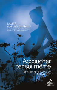 Accoucher par soi-même. Le Guide, 2e édition - Kaplan Shanley Laura ; Goumy Marie-Pierre ; Odent