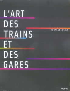 L'art des trains et des gares. 70 ans de SNCF, avec 1 DVD - Bernabeu Laurence ; Lagard Dorothée ; Orizet Hélèn