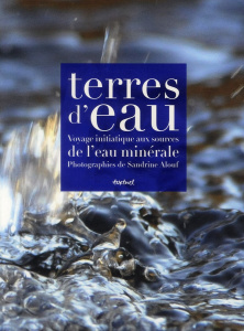 Terres d'eau. Voyage initiatique aux souces de l'eau minérale - Alouf Sandrine ; Lagard Dorothée ; Waks Fabienne