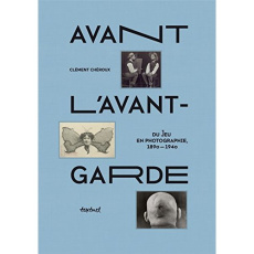 Avant l'avant-garde. Du jeu en photographie 1890-1940 - Chéroux Clément