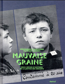 Mauvaise graine. Deux siècles d'histoire de la justice des enfants - Blanchard Véronique ; Gardet Mathias ; Mathieu Mad