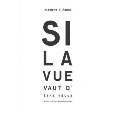 Si la vue vaut d'être vécue. Miscellanées photographiques - Chéroux Clément