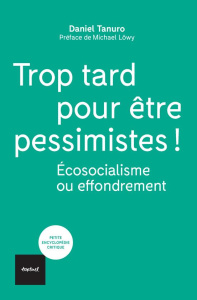 Trop tard pour être pessimistes !. Ecosocialisme ou effondrement - Tanuro Daniel ; Löwy Michael