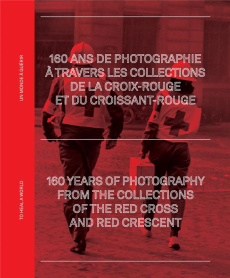 160 ans de photographie à travers les archives de la Croix-Rouge et du Croissant-Rouge. Un monde à g - Herschdorfer Nathalie ; Hourquet Pierre