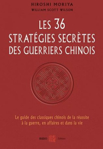 Les 36 stratégies secrètes des guerriers chinois. Le guide des classiques chinois de la réussite à l - Moriya Hiroshi ; Wilson William Scott ; Nickels-Gr