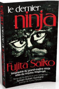 Le Dernier Ninja. Fujita Saiko, biographie du grand maître ninja Soke du ninjutsu koga-ryû - Saiko Fujita ; Guintard Sylvain