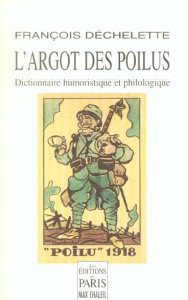 L'argot des poilus. Dictionnaire humoristique et philologique du langage des soldats de la Grande Gu - Déchelette François ; Lenôtre Gaston