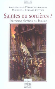 Saintes ou sorcières ? L'héroïsme chrétien au féminin - Alemany Véronique ; Cottret Bernard ; Cottret Moni