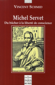 Michel Servet. Du bûcher à la liberté de conscience - Schmid Vincent