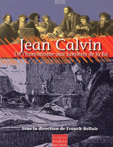 Jean Calvin. De l'humanisme aux lumières de la foi - Belloir Franck