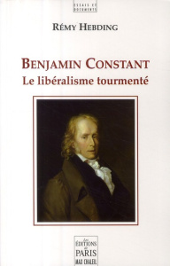 Benjamin Constant. Le libéralisme tourmenté - Hebding Rémy