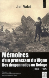 Mémoires d'un protestant du Vigan. Des dragonnades au Refuge (1683-1686) - Valat Jean ; Birnstiel Eckart ; Chanson Véronique