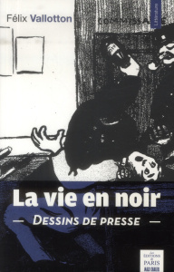 La vie en noir. Dessins de presse (1894-1903) - Vallotton Félix