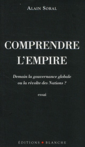 Comprendre l'empire. Demain la gouvernance globale ou la révolte des Nations ? - Soral Alain