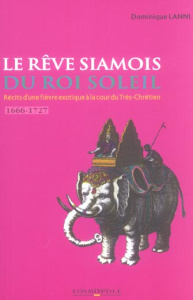 Le rêve siamois du Roi-Soleil. Récits d'une fièvre exotique à la cour du Très-Chrétien - Lanni Dominique