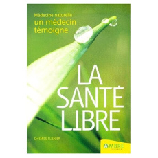 La santé libre. Médecine naturelle : un médecin témoigne - Plisnier Emile