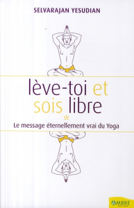 Lève-toi et sois un homme libre. Pensées et conversations au sujet du yoga - Yesudian Selvarajan ; Ball Danièle